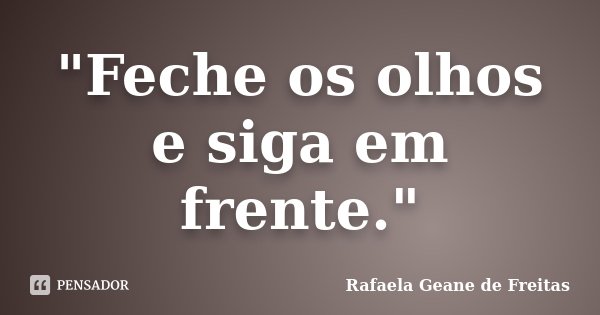 "Feche os olhos e siga em frente."... Frase de Rafaela Geane de Freitas.