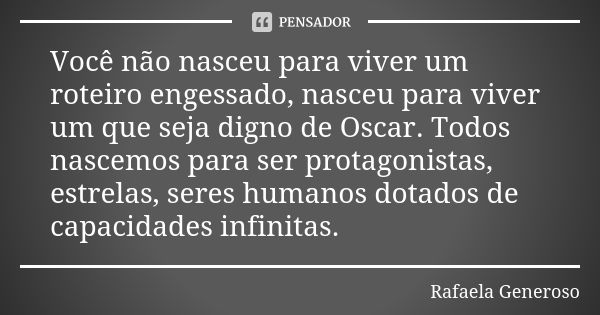 Você não nasceu para viver um roteiro engessado, nasceu para viver um que seja digno de Oscar. Todos nascemos para ser protagonistas, estrelas, seres humanos do... Frase de Rafaela Generoso.