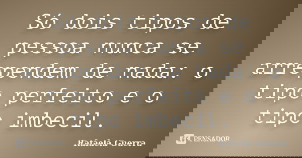 Só dois tipos de pessoa nunca se arrependem de nada: o tipo perfeito e o tipo imbecil.... Frase de Rafaela Guerra.