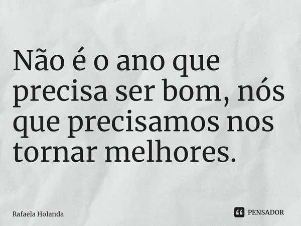 ⁠Não é o ano que precisa ser bom, nós que precisamos nos tornar melhores.... Frase de Rafaela Holanda.