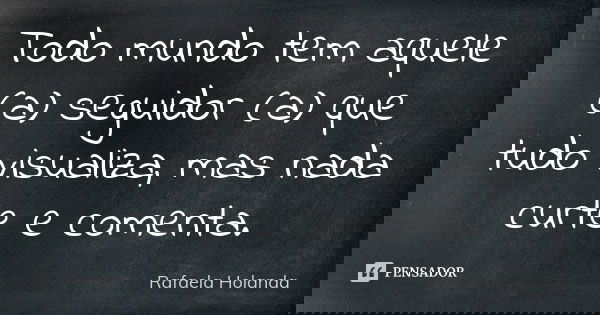 Todo mundo tem aquele (a) seguidor (a) que tudo visualiza, mas nada curte e comenta.... Frase de Rafaela Holanda.