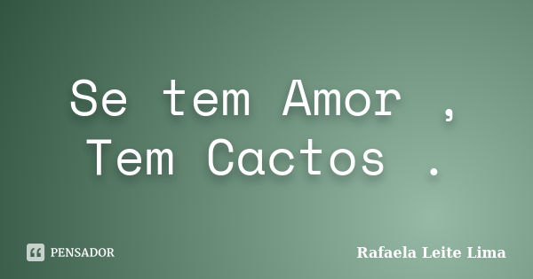 Se tem Amor , Tem Cactos .... Frase de Rafaela Leite Lima.