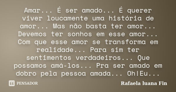 Amar... É ser amado... É querer viver loucamente uma história de amor... Mas não basta ter amor... Devemos ter sonhos em esse amor... Com que esse amor se trans... Frase de Rafaela luana Fin.