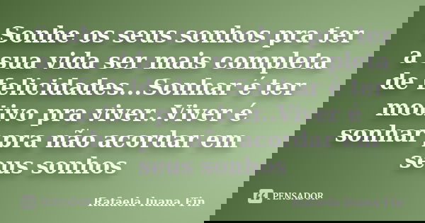 Sonhe os seus sonhos pra ter a sua vida ser mais completa de felicidades...Sonhar é ter motivo pra viver..Viver é sonhar pra não acordar em seus sonhos... Frase de Rafaela luana Fin.