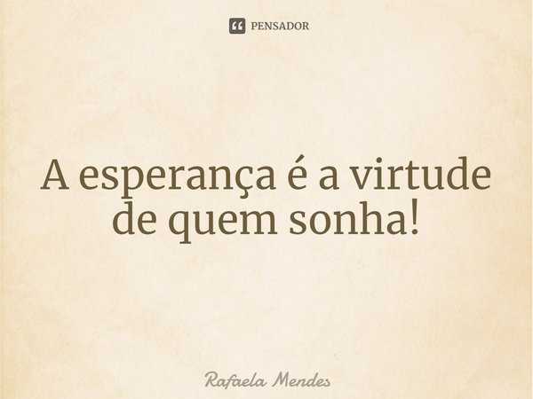 ⁠A esperança é a virtude de quem sonha!... Frase de Rafaela Mendes.