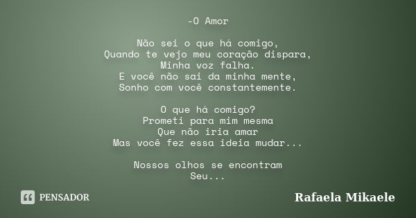 -O Amor Não sei o que há comigo, Quando te vejo meu coração dispara, Minha voz falha. E você não sai da minha mente, Sonho com você constantemente. O que há com... Frase de Rafaela Mikaele.