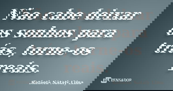 Não cabe deixar os sonhos para trás, torne-os reais.... Frase de Rafaela Nataly Lima.