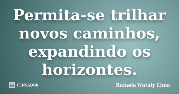 Permita-se trilhar novos caminhos, expandindo os horizontes.... Frase de Rafaela Nataly Lima.