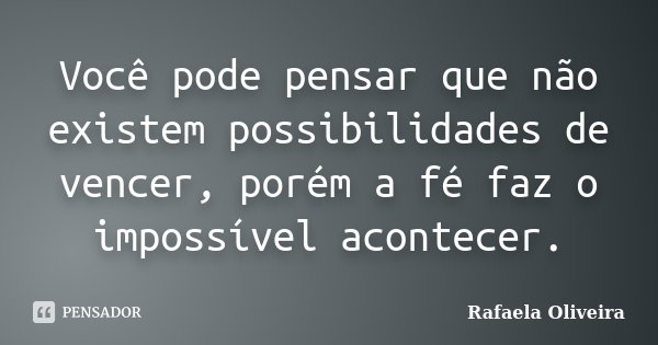 Você pode pensar que não existem possibilidades de vencer, porém a fé faz o impossível acontecer.... Frase de Rafaela Oliveira.
