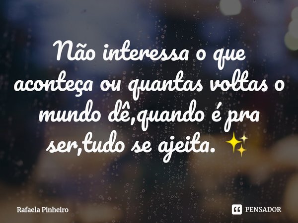 Não interessa o que aconteça ou quantas voltas o mundo dê,quando é pra ser,tudo se ajeita. ✨... Frase de Rafaela Pinheiro.