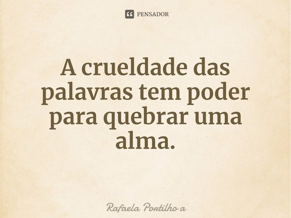 ⁠A crueldade das palavras tem poder para quebrar uma alma.... Frase de Rafaela Portilho a.