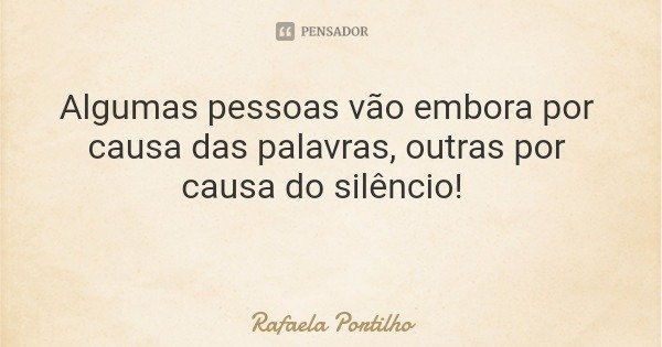 Algumas pessoas vão embora por causa das palavras, outras por causa do silêncio!... Frase de Rafaela Portilho.