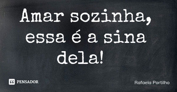 Amar sozinha, essa é a sina dela!... Frase de Rafaela Portilho.