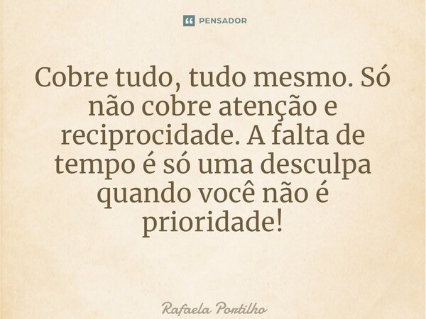Cobre tudo, tudo mesmo. Só não cobre atenção e reciprocidade. A falta de tempo é só uma desculpa quando você não é prioridade! ⁠... Frase de Rafaela Portilho.