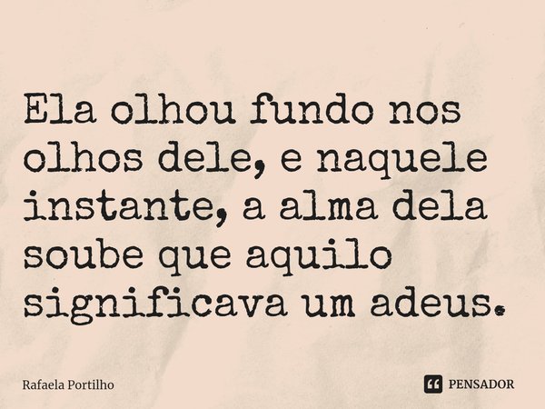 ⁠Ela olhou fundo nos olhos dele, e naquele instante, a alma dela soube que aquilo significava um adeus.... Frase de Rafaela Portilho.