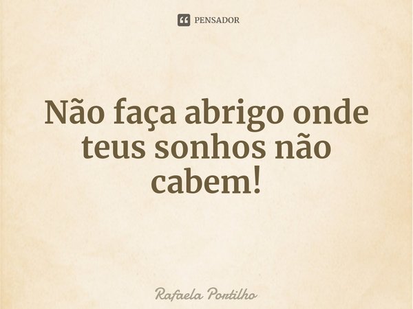 ⁠Não faça abrigo onde teus sonhos não cabem!... Frase de Rafaela Portilho.