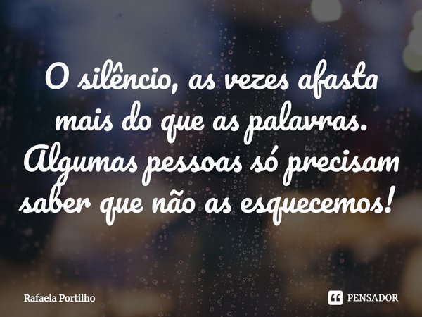 O silêncio, as vezes afasta mais do que as palavras. Algumas pessoas só precisam saber que não as esquecemos! ⁠... Frase de Rafaela Portilho.