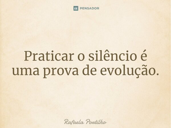 Praticar o silêncio é uma prova de evolução.... Frase de Rafaela Portilho.