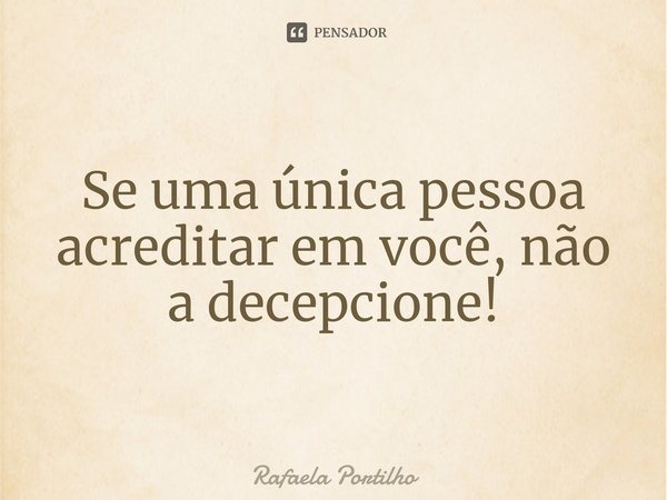 ⁠Se uma única pessoa acreditar em você, não a decepcione!... Frase de Rafaela Portilho.