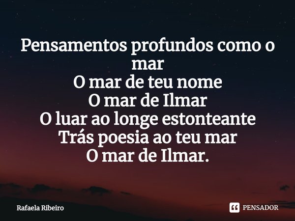 ⁠Pensamentos profundos como o mar
O mar de teu nome
O mar de Ilmar
O luar ao longe estonteante
Trás poesia ao teu mar
O mar de Ilmar.... Frase de Rafaela Ribeiro.