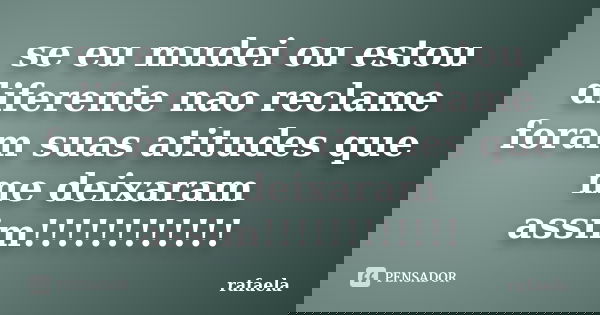 se eu mudei ou estou diferente nao reclame foram suas atitudes que me deixaram assim!!!!!!!!!!!!... Frase de rafaela.