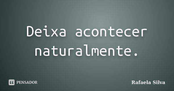 Deixa acontecer naturalmente.... Frase de rafaela silva.