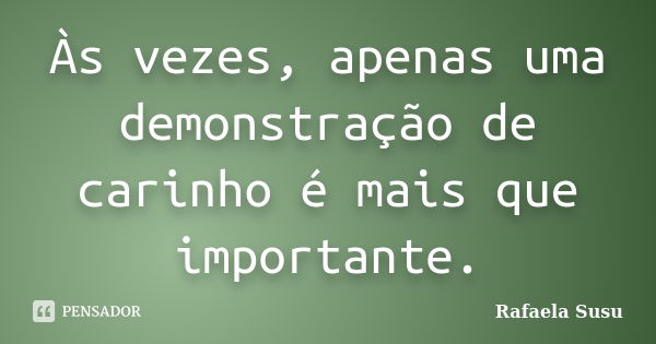 Às vezes, apenas uma demonstração de carinho é mais que importante.... Frase de Rafaela Susu.