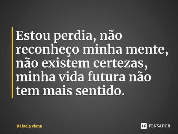 Estou perdia, não reconheço minha mente, não existem certezas, minha vida futura não tem mais sentido.⁠... Frase de Rafaela viana.