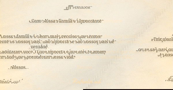 Como Nossa Família é Importante A nossa família é o bem mais precioso que temos. Principalmente os nossos pais, não importa se são nossos pais de verdade, ou se... Frase de Rafaela vsl.