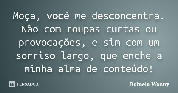 Moça, você me desconcentra. Não com roupas curtas ou provocações, e sim com um sorriso largo, que enche a minha alma de conteúdo!... Frase de Rafaela Wanny.