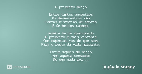 O primeiro beijo Entre tantos encontros Os desencontros vêm Tantas histórias de amores E de beijos também. Aquele beijo apaixonado O primeiro e mais vibrante Co... Frase de Rafaela Wanny.