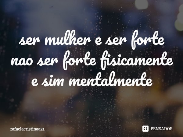 ⁠ser mulher e ser forte
nao ser forte fisicamente
e sim mentalmente... Frase de rafaelacristinaa21.