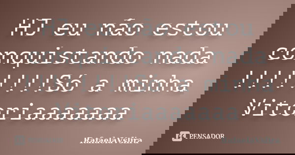 HJ eu não estou conquistando nada !!!!!!!!Só a minha Vitoriaaaaaaa... Frase de RafaelaVslira.