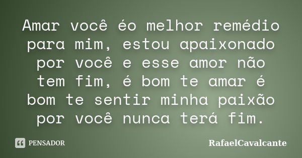 Amar você éo melhor remédio para mim, estou apaixonado por você e esse amor não tem fim, é bom te amar é bom te sentir minha paixão por você nunca terá fim.... Frase de RafaelCavalcante.