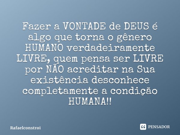 ⁠Fazer a VONTADE de DEUS é algo que torna o gênero HUMANO verdadeiramente LIVRE, quem pensa ser LIVRE por NÃO acreditar na Sua existência desconhece completamen... Frase de RafaelConstroi.