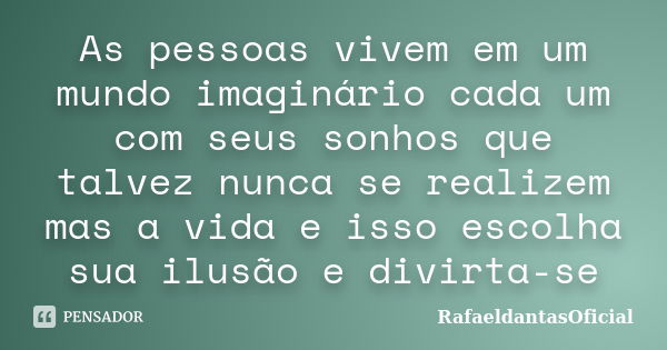 As pessoas vivem em um mundo imaginário cada um com seus sonhos que talvez nunca se realizem mas a vida e isso escolha sua ilusão e divirta-se... Frase de RafaeldantasOficial.