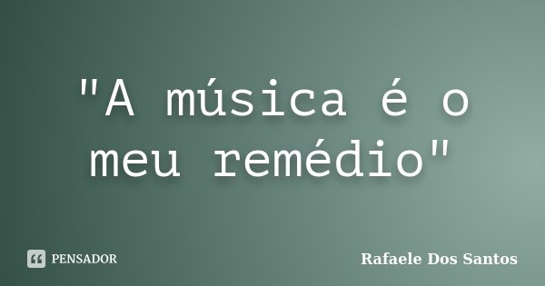 "A música é o meu remédio"... Frase de Rafaele Dos Santos.