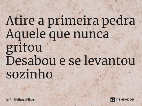 ⁠Atire a primeira pedra Aquele que nunca gritou Desabou e se levantou sozinho... Frase de RafaelEditoraFilartt.