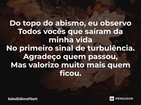 ⁠Do topo do abismo, eu observo Todos vocês que saíram da minha vida No primeiro sinal de turbulência. Agradeço quem passou, Mas valorizo muito mais quem ficou.... Frase de RafaelEditoraFilartt.