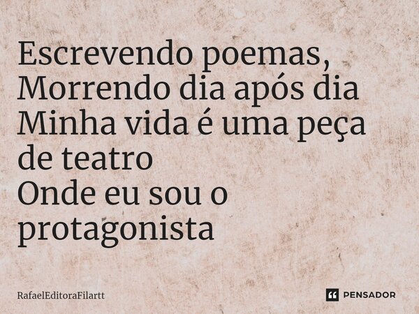 ⁠Escrevendo poemas, Morrendo dia após dia Minha vida é uma peça de teatro Onde eu sou o protagonista... Frase de RafaelEditoraFilartt.