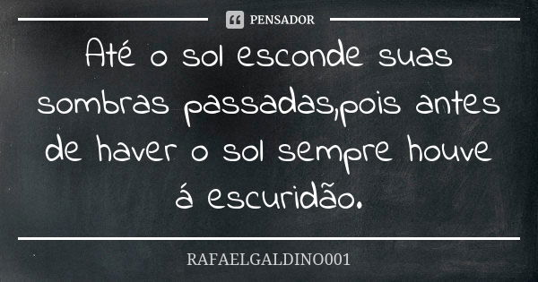 Até o sol esconde suas sombras passadas,pois antes de haver o sol sempre houve á escuridão.... Frase de RAFAELGALDINO001.