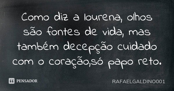 Como diz a lourena, olhos são fontes de vida, mas também decepção cuidado com o coração,só papo reto.... Frase de RAFAELGALDINO001.