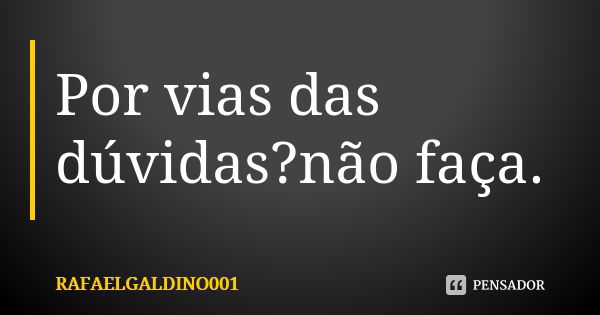 Por vias das dúvidas?não faça.... Frase de RAFAELGALDINO001.