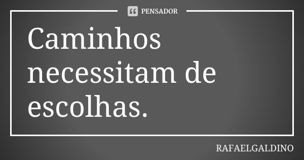 Caminhos necessitam de escolhas.... Frase de RAFAELGALDINO.