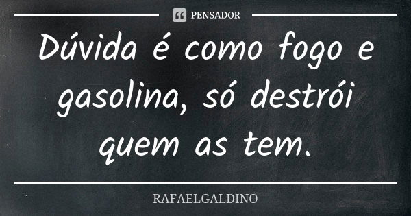 Dúvida é como fogo e gasolina, só destrói quem as tem.... Frase de RAFAELGALDINO.