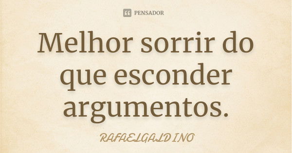 Melhor sorrir do que esconder argumentos.... Frase de RAFAELGALDINO.