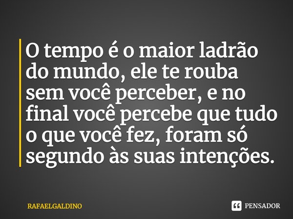O tempo é o maior ladrão do mundo, ele te rouba sem você perceber, e no final você percebe que tudo o que você fez, foram só segundo às suas intenções.... Frase de RAFAELGALDINO.