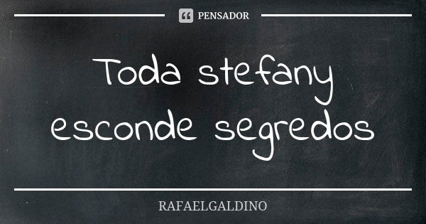 Toda stefany esconde segredos... Frase de RAFAELGALDINO.