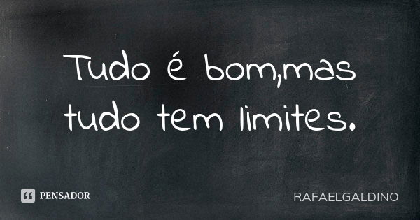 Tudo é bom,mas tudo tem limites.... Frase de RAFAELGALDINO.