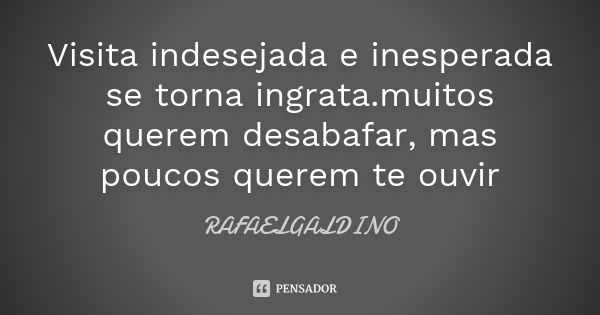 Visita indesejada e inesperada se torna ingrata.muitos querem desabafar, mas poucos querem te ouvir... Frase de RAFAELGALDINO.